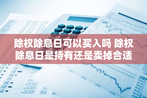除权除息日可以买入吗 除权除息日是持有还是卖掉合适