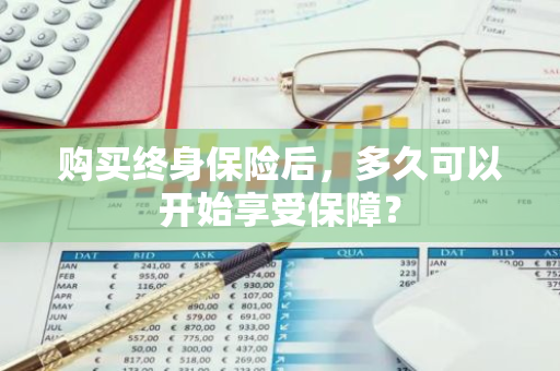 购买终身保险后，多久可以开始享受保障？