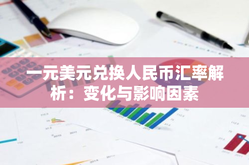 一元美元兑换人民币汇率解析：变化与影响因素