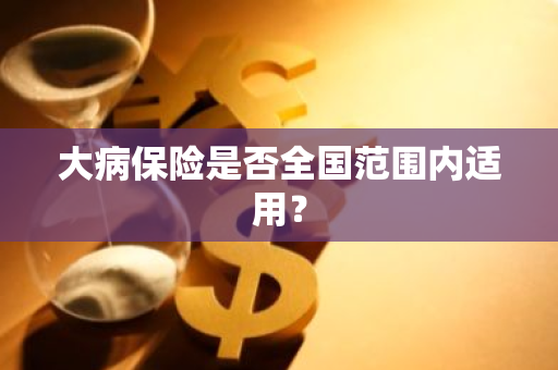 大病保险是否全国范围内适用？