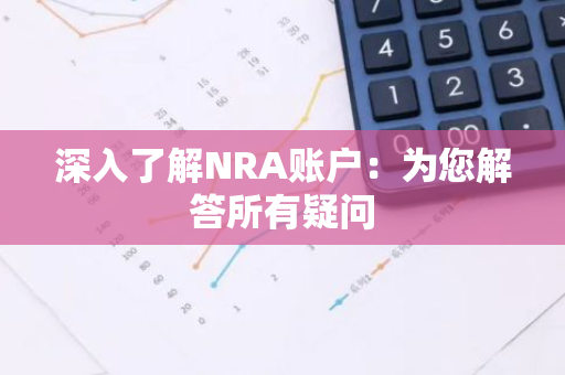 深入了解NRA账户：为您解答所有疑问