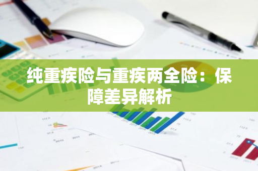 纯重疾险与重疾两全险：保障差异解析