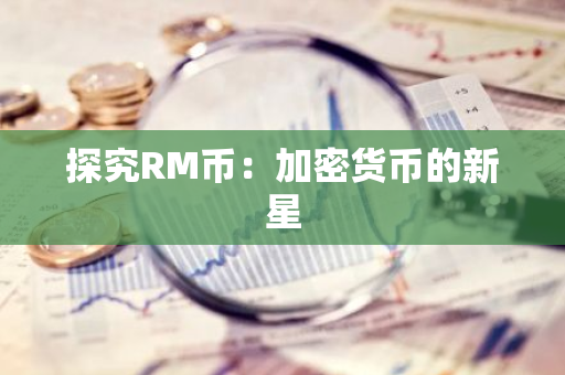 探究RM币：加密货币的新星