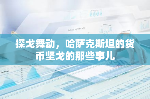 探戈舞动，哈萨克斯坦的货币坚戈的那些事儿