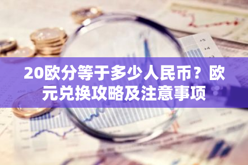 20欧分等于多少人民币？欧元兑换攻略及注意事项