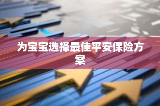 为宝宝选择最佳平安保险方案