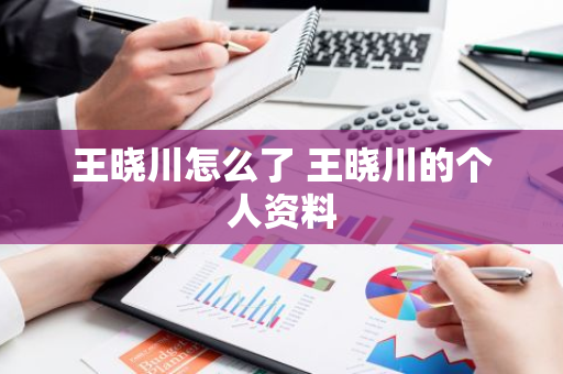 王晓川怎么了 王晓川的个人资料