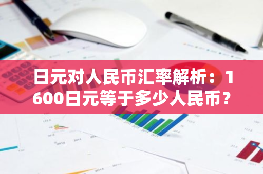 日元对人民币汇率解析：1600日元等于多少人民币？
