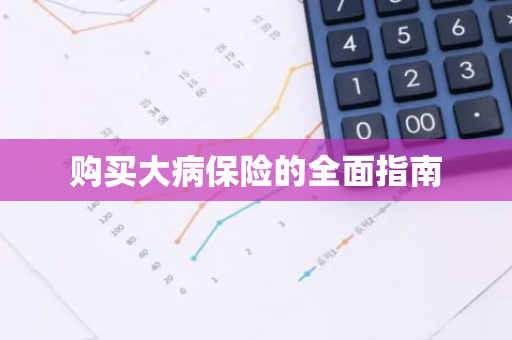 购买大病保险的全面指南
