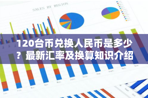 120台币兑换人民币是多少？最新汇率及换算知识介绍