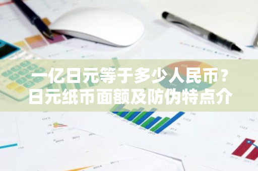 一亿日元等于多少人民币？日元纸币面额及防伪特点介绍