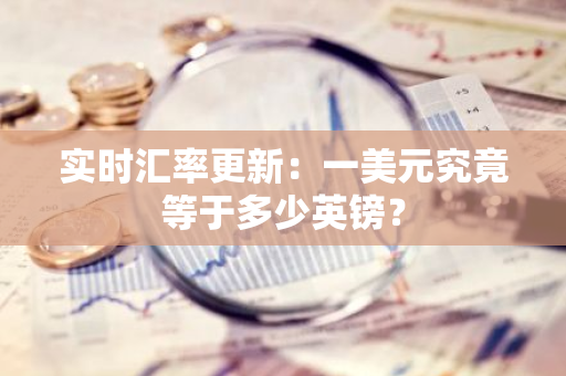 实时汇率更新：一美元究竟等于多少英镑？