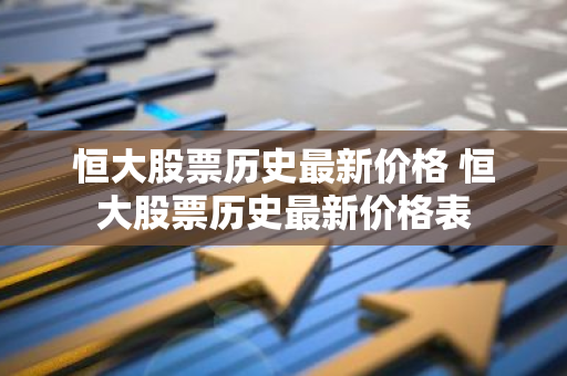 恒大股票历史最新价格 恒大股票历史最新价格表