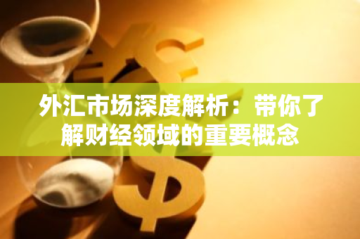 外汇市场深度解析：带你了解财经领域的重要概念