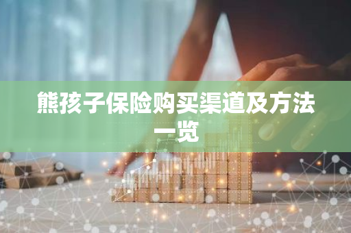 熊孩子保险购买渠道及方法一览
