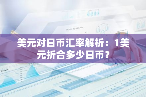美元对日币汇率解析：1美元折合多少日币？