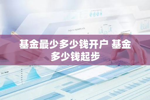 基金最少多少钱开户 基金多少钱起步