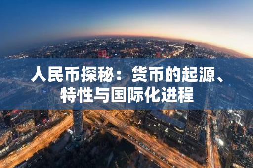 人民币探秘：货币的起源、特性与国际化进程