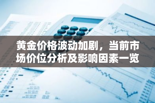 黄金价格波动加剧，当前市场价位分析及影响因素一览