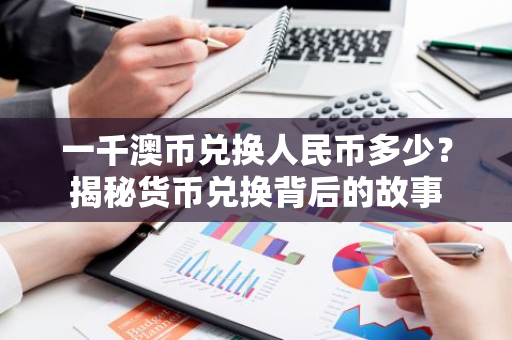 一千澳币兑换人民币多少？揭秘货币兑换背后的故事