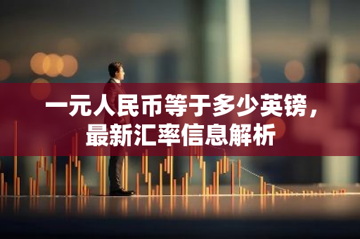 一元人民币等于多少英镑，最新汇率信息解析