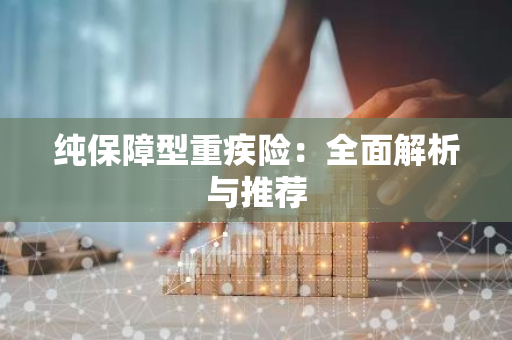 纯保障型重疾险：全面解析与推荐