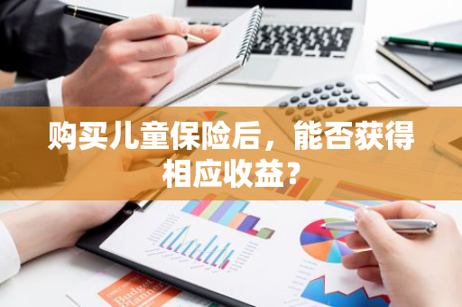 购买儿童保险后，能否获得相应收益？