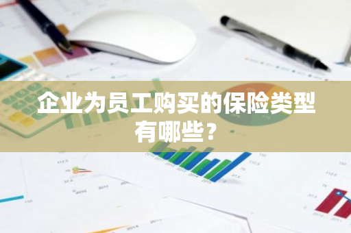 企业为员工购买的保险类型有哪些？