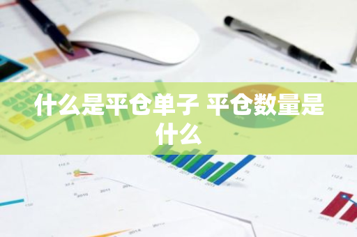 什么是平仓单子 平仓数量是什么