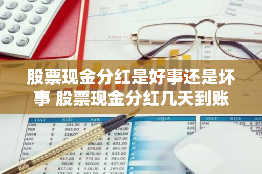 股票现金分红是好事还是坏事 股票现金分红几天到账