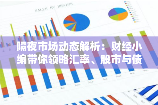 隔夜市场动态解析：财经小编带你领略汇率、股市与债券市场隔夜行情