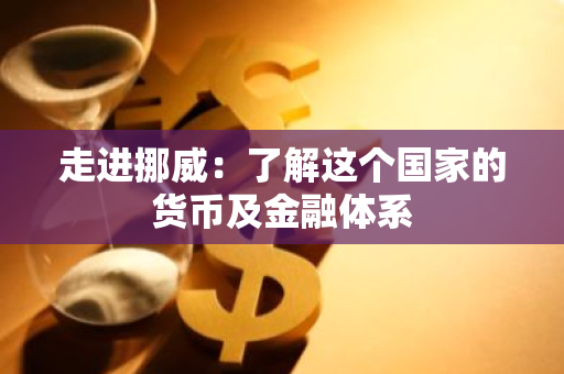走进挪威：了解这个国家的货币及金融体系