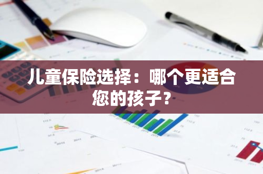 儿童保险选择：哪个更适合您的孩子？