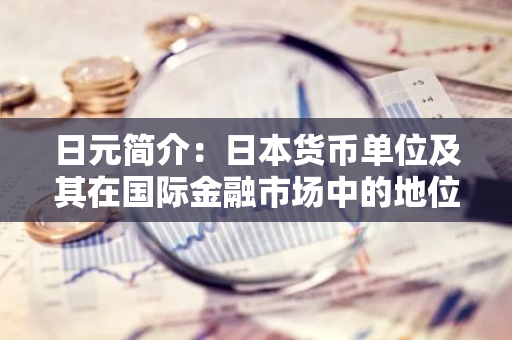 日元简介：日本货币单位及其在国际金融市场中的地位