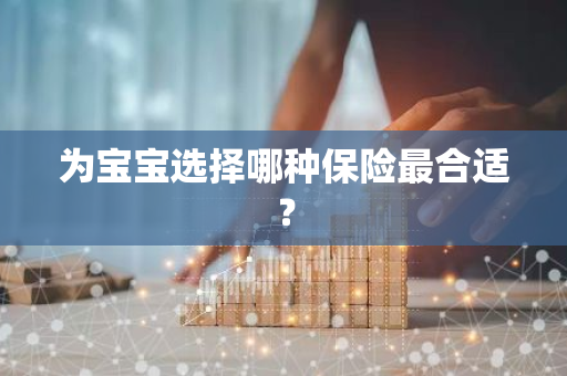 为宝宝选择哪种保险最合适？
