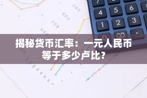 揭秘货币汇率：一元人民币等于多少卢比？