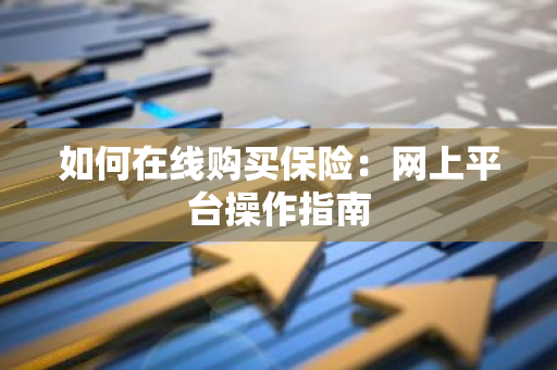 如何在线购买保险：网上平台操作指南