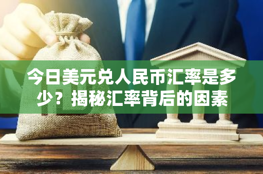 今日美元兑人民币汇率是多少？揭秘汇率背后的因素