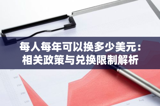 每人每年可以换多少美元：相关政策与兑换限制解析