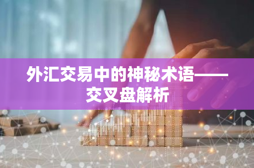 外汇交易中的神秘术语——交叉盘解析