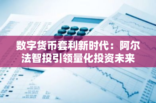 数字货币套利新时代：阿尔法智投引领量化投资未来
