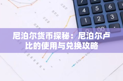 尼泊尔货币探秘：尼泊尔卢比的使用与兑换攻略