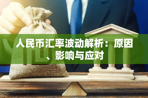 人民币汇率波动解析：原因、影响与应对