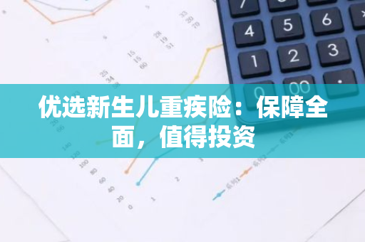 优选新生儿重疾险：保障全面，值得投资