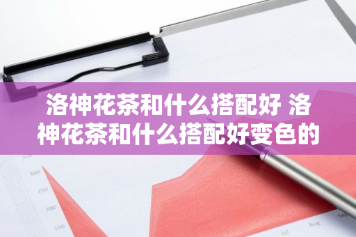 洛神花茶和什么搭配好 洛神花茶和什么搭配好变色的
