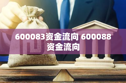600083资金流向 600088资金流向