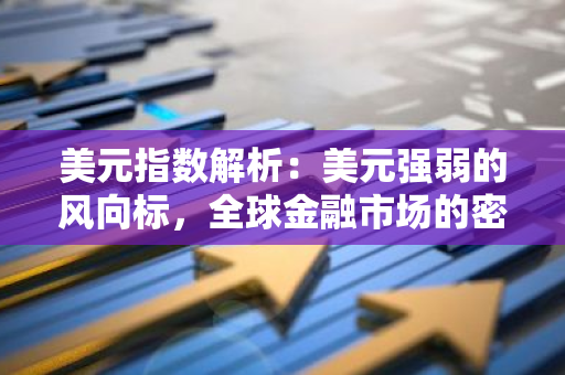 美元指数解析：美元强弱的风向标，全球金融市场的密切关注