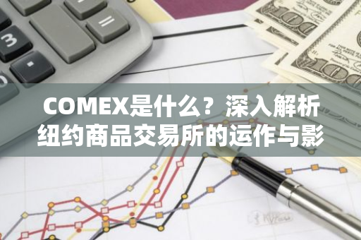 COMEX是什么？深入解析纽约商品交易所的运作与影响