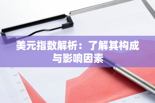 美元指数解析：了解其构成与影响因素