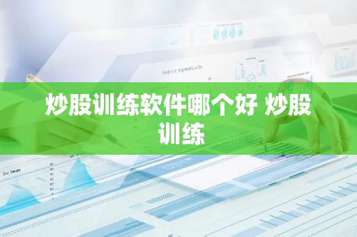炒股训练软件哪个好 炒股 训练